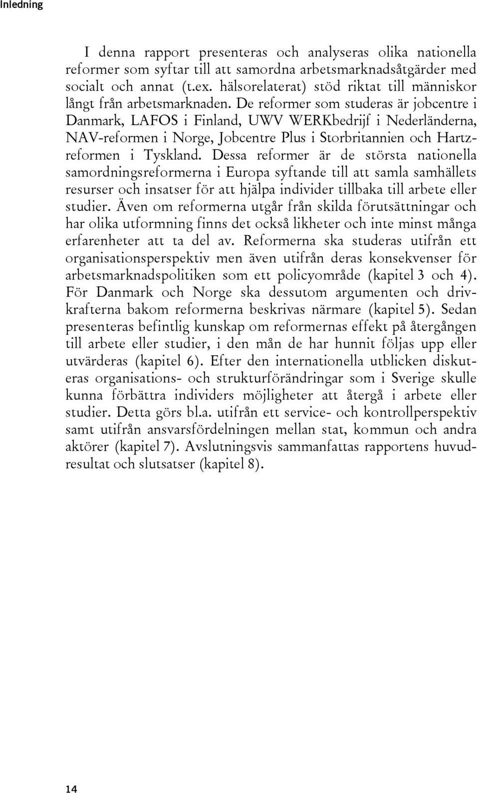 De reformer som studeras är jobcentre i Danmark, LAFOS i Finland, UWV WERKbedrijf i Nederländerna, NAV-reformen i Norge, Jobcentre Plus i Storbritannien och Hartzreformen i Tyskland.