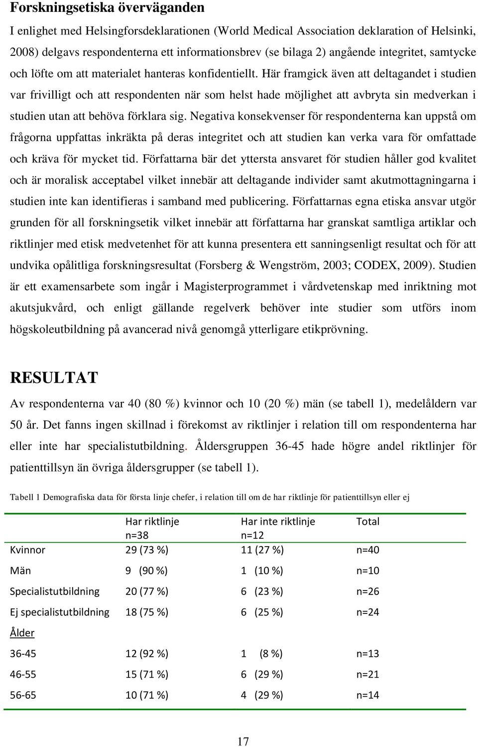 Här framgick även att deltagandet i studien var frivilligt och att respondenten när som helst hade möjlighet att avbryta sin medverkan i studien utan att behöva förklara sig.