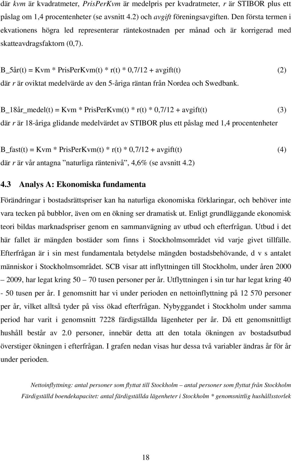 B_5år(t) = Kvm * PrisPerKvm(t) * r(t) * 0,7/12 + avgift(t) (2) där r är oviktat medelvärde av den 5-åriga räntan från Nordea och Swedbank.