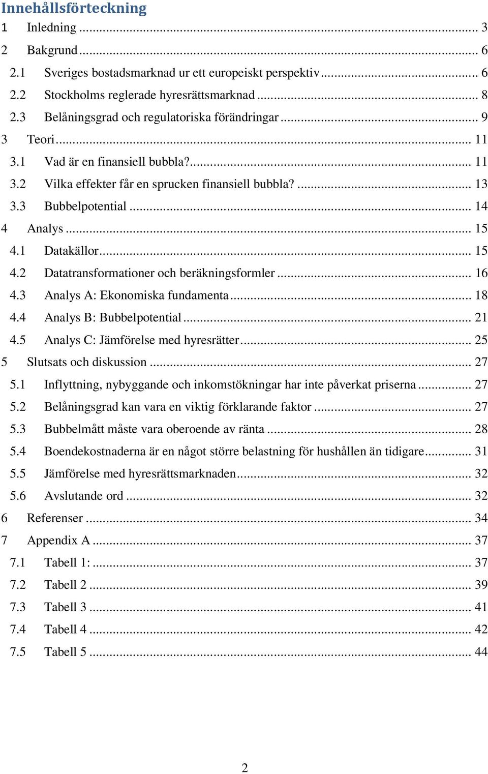 .. 15 4.1 Datakällor... 15 4.2 Datatransformationer och beräkningsformler... 16 4.3 Analys A: Ekonomiska fundamenta... 18 4.4 Analys B: Bubbelpotential... 21 4.5 Analys C: Jämförelse med hyresrätter.