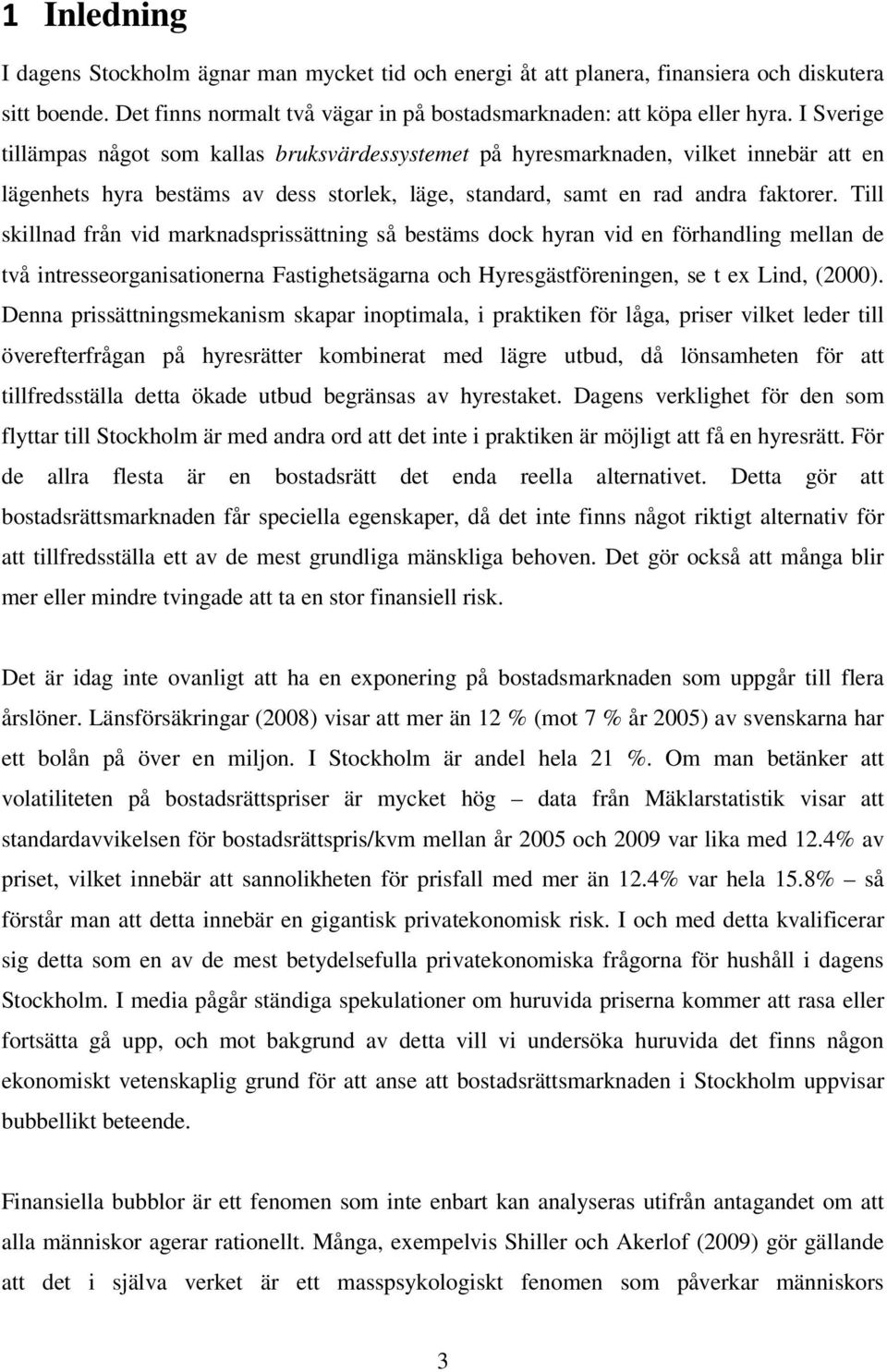 Till skillnad från vid marknadsprissättning så bestäms dock hyran vid en förhandling mellan de två intresseorganisationerna Fastighetsägarna och Hyresgästföreningen, se t ex Lind, (2000).