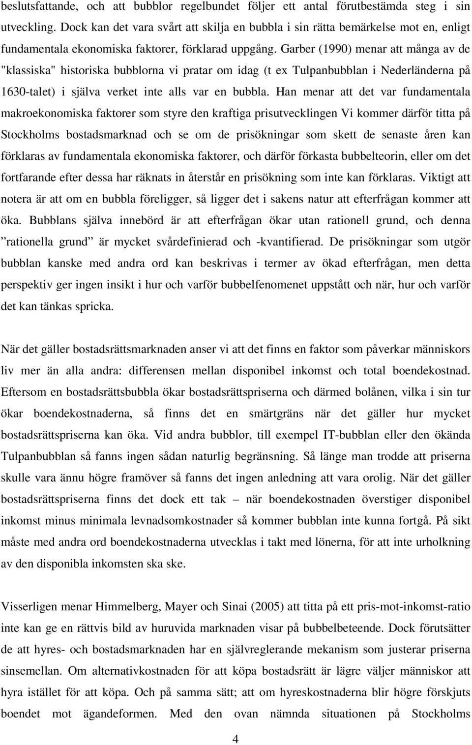 Garber (1990) menar att många av de "klassiska" historiska bubblorna vi pratar om idag (t ex Tulpanbubblan i Nederländerna på 1630-talet) i själva verket inte alls var en bubbla.