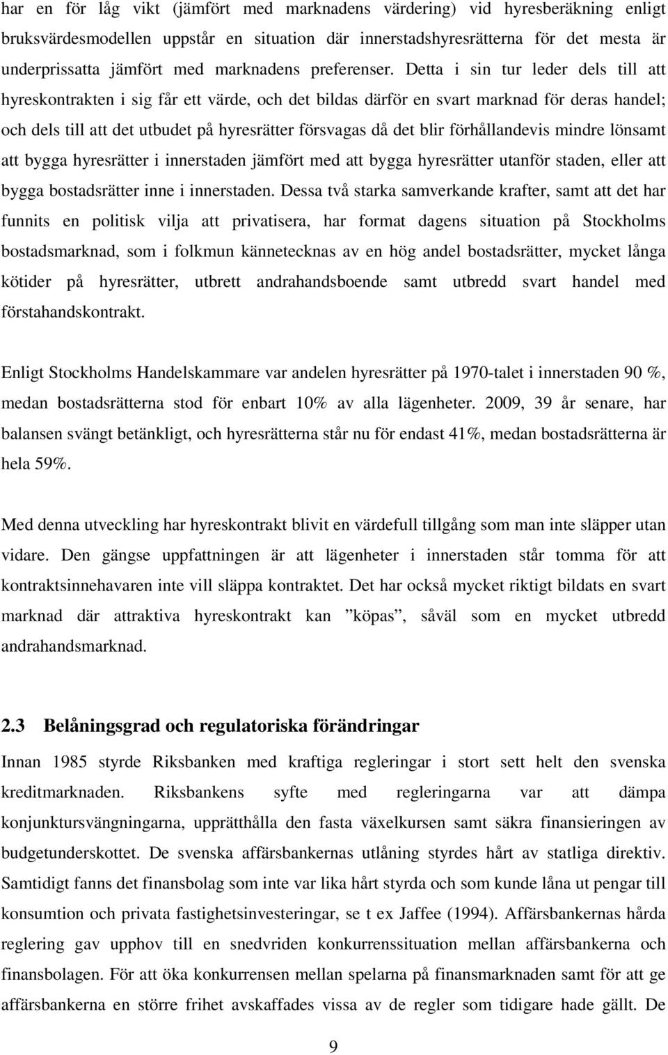 Detta i sin tur leder dels till att hyreskontrakten i sig får ett värde, och det bildas därför en svart marknad för deras handel; och dels till att det utbudet på hyresrätter försvagas då det blir