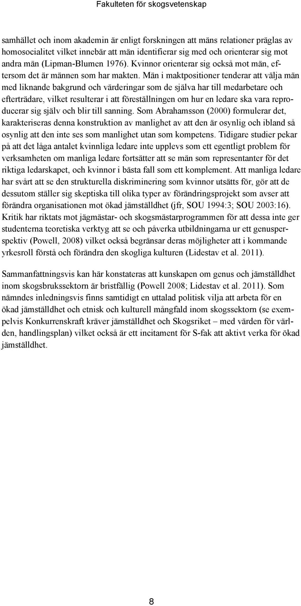 Män i maktpositioner tenderar att välja män med liknande bakgrund och värderingar som de själva har till medarbetare och efterträdare, vilket resulterar i att föreställningen om hur en ledare ska