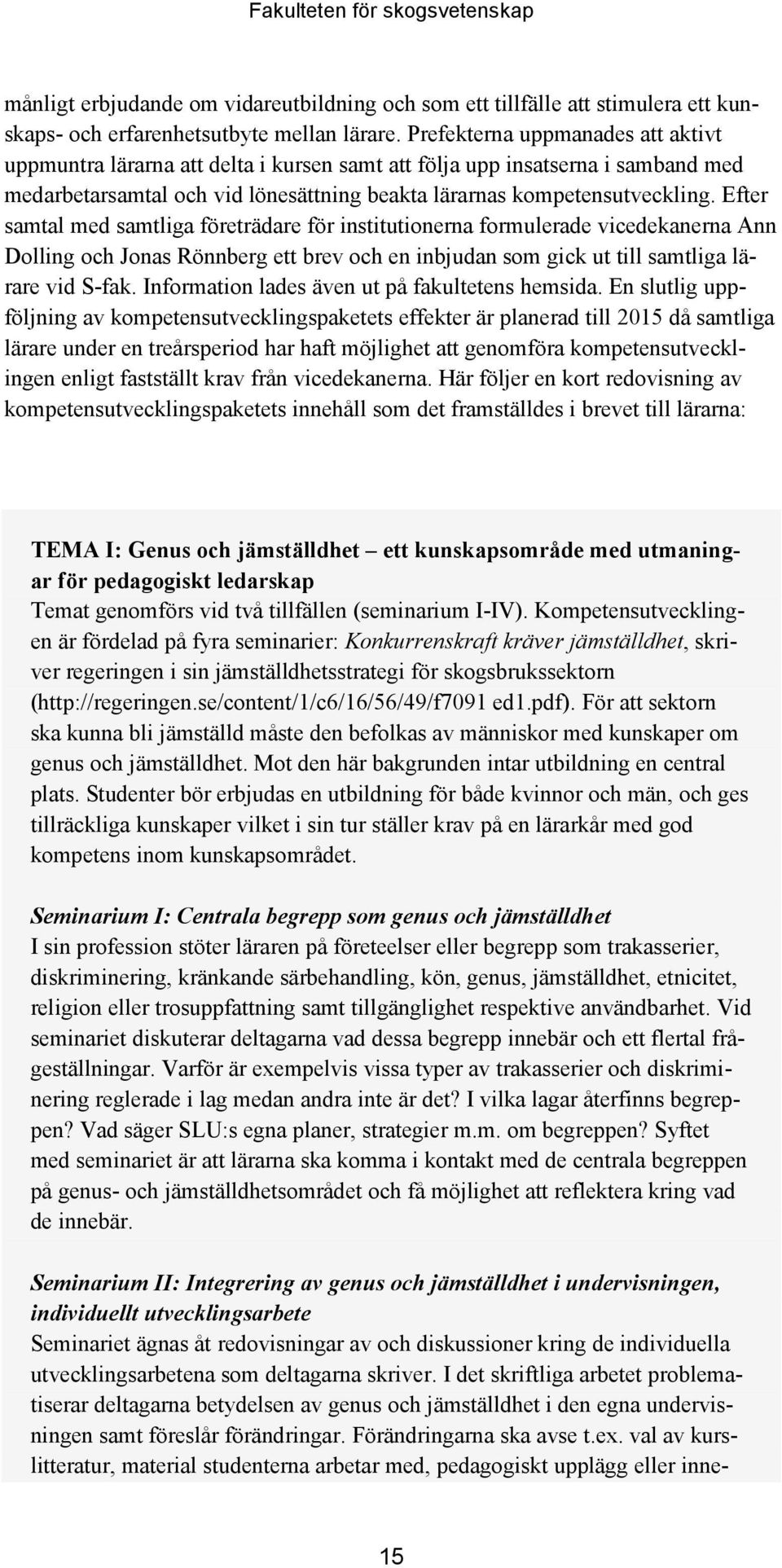 Efter samtal med samtliga företrädare för institutionerna formulerade vicedekanerna Ann Dolling och Jonas Rönnberg ett brev och en inbjudan som gick ut till samtliga lärare vid S-fak.