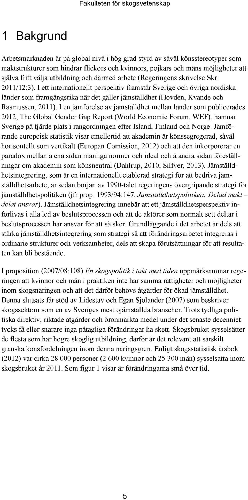 I ett internationellt perspektiv framstår Sverige och övriga nordiska länder som framgångsrika när det gäller jämställdhet (Hovden, Kvande och Rasmussen, 2011).