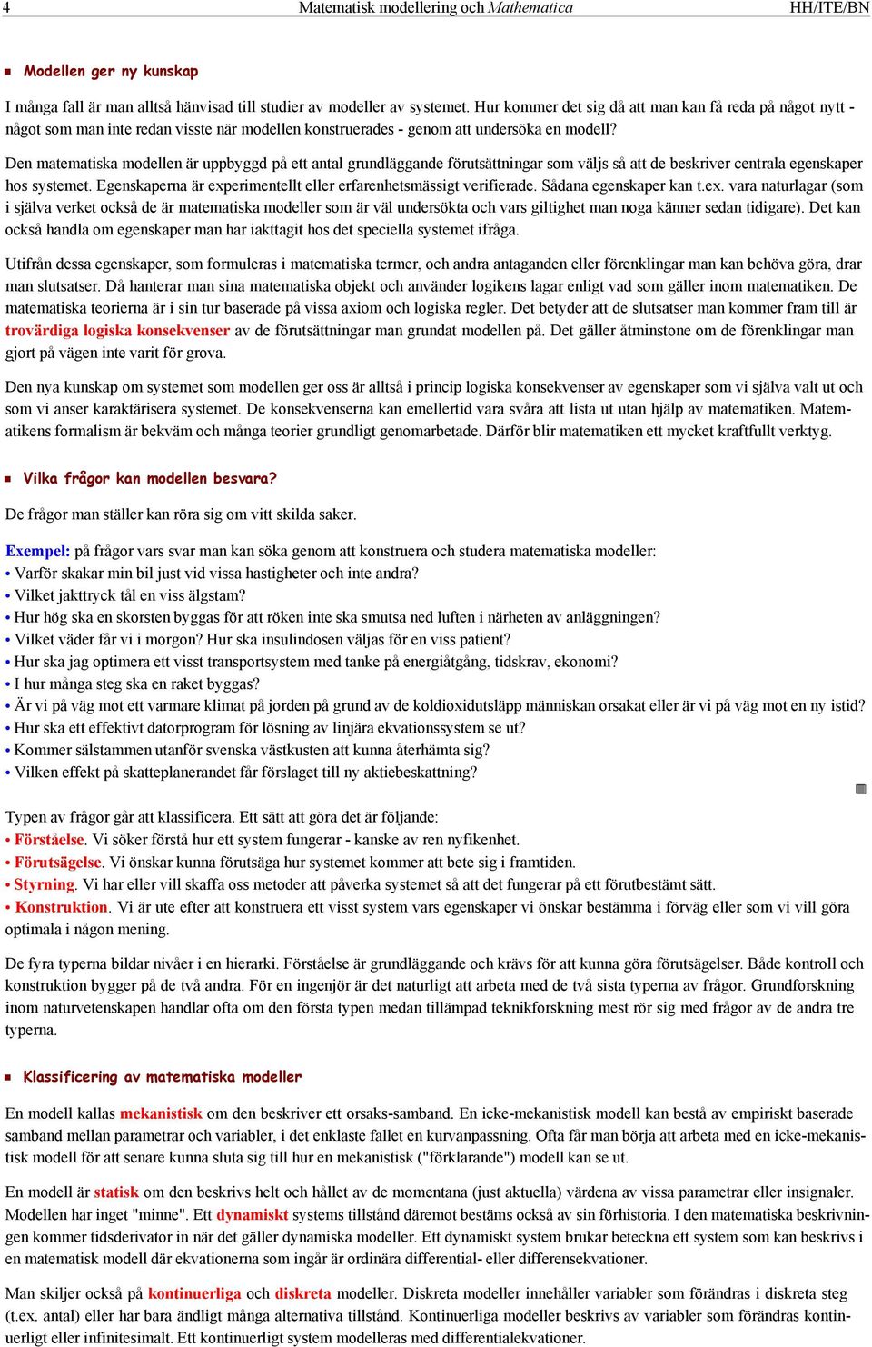 Den matematiska modellen är uppbyggd på ett antal grundläggande förutsättningar som väljs så att de beskriver centrala egenskaper hos systemet.