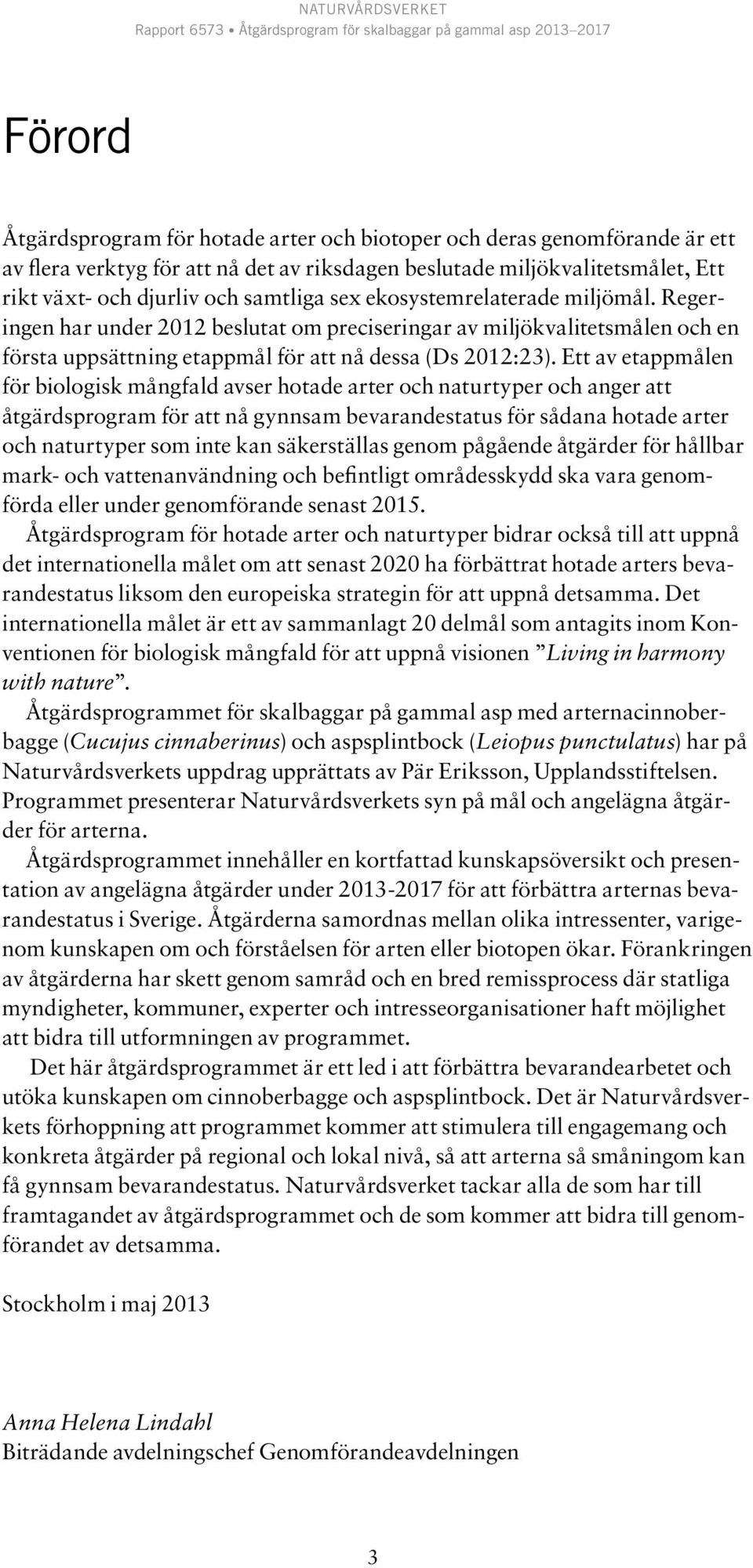 Ett av etappmålen för biologisk mångfald avser hotade arter och naturtyper och anger att åtgärdsprogram för att nå gynnsam bevarandestatus för sådana hotade arter och naturtyper som inte kan