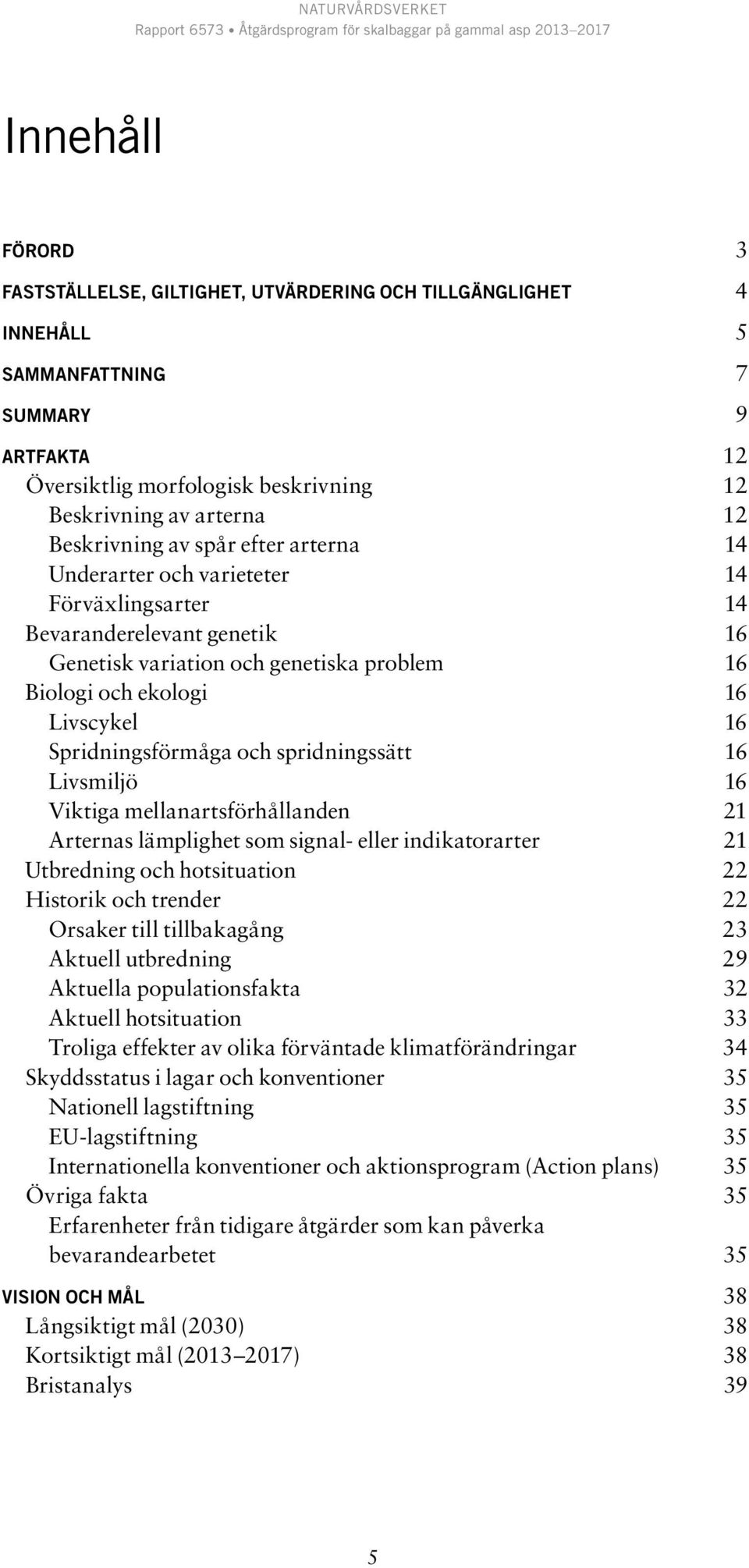 Spridningsförmåga och spridningssätt 16 Livsmiljö 16 Viktiga mellanartsförhållanden 21 Arternas lämplighet som signal- eller indikatorarter 21 Utbredning och hotsituation 22 Historik och trender 22