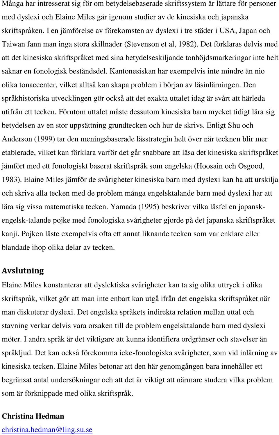 Det förklaras delvis med att det kinesiska skriftspråket med sina betydelseskiljande tonhöjdsmarkeringar inte helt saknar en fonologisk beståndsdel.