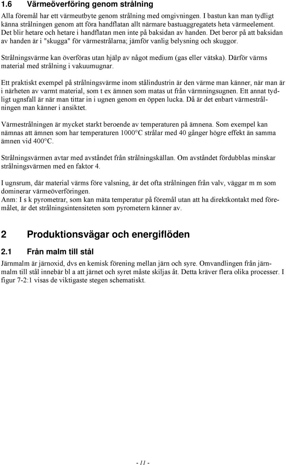 Det beror på att baksidan av handen är i "skugga" för värmestrålarna; jämför vanlig belysning och skuggor. Strålningsvärme kan överföras utan hjälp av något medium (gas eller vätska).