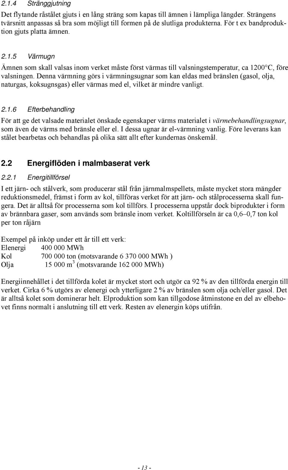 Denna värmning görs i värmningsugnar som kan eldas med bränslen (gasol, olja, naturgas, koksugnsgas) eller värmas med el, vilket är mindre vanligt. 2.1.