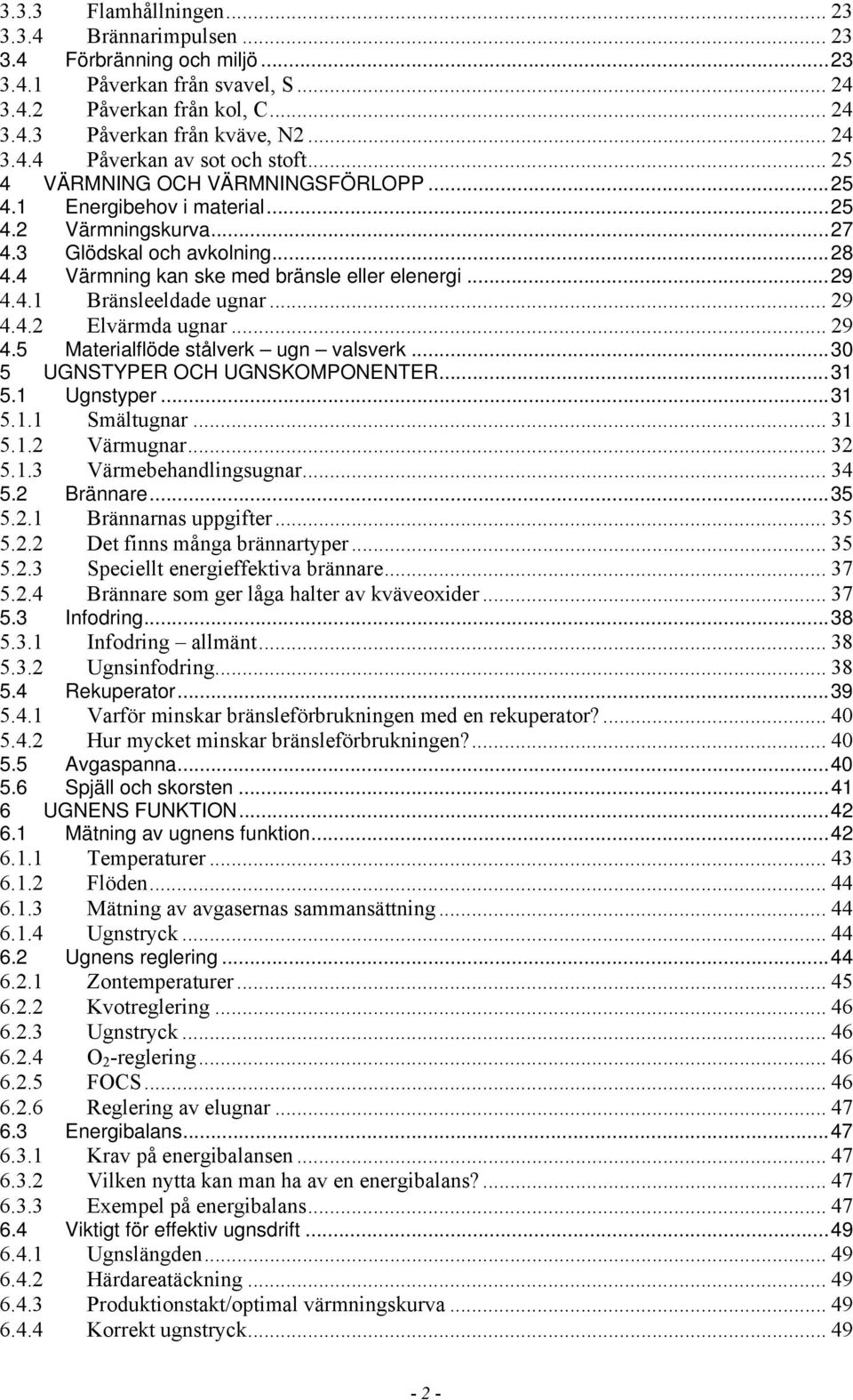 .. 29 4.4.2 Elvärmda ugnar... 29 4.5 Materialflöde stålverk ugn valsverk...30 5 UGNSTYPER OCH UGNSKOMPONENTER...31 5.1 Ugnstyper...31 5.1.1 Smältugnar... 31 5.1.2 Värmugnar... 32 5.1.3 Värmebehandlingsugnar.