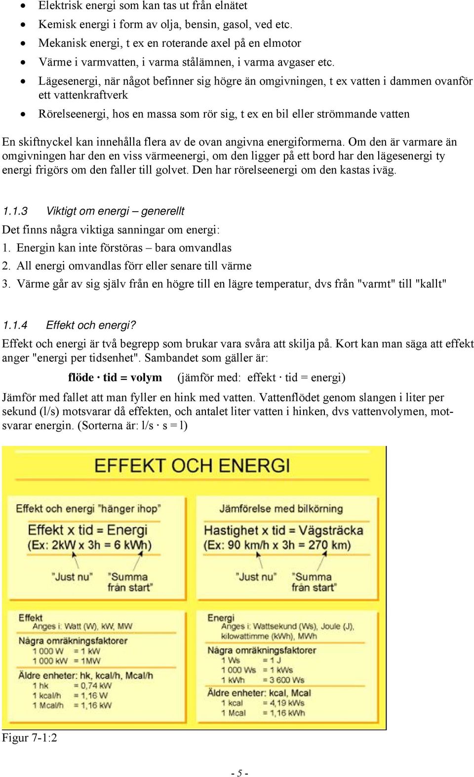 Lägesenergi, när något befinner sig högre än omgivningen, t ex vatten i dammen ovanför ett vattenkraftverk Rörelseenergi, hos en massa som rör sig, t ex en bil eller strömmande vatten En skiftnyckel