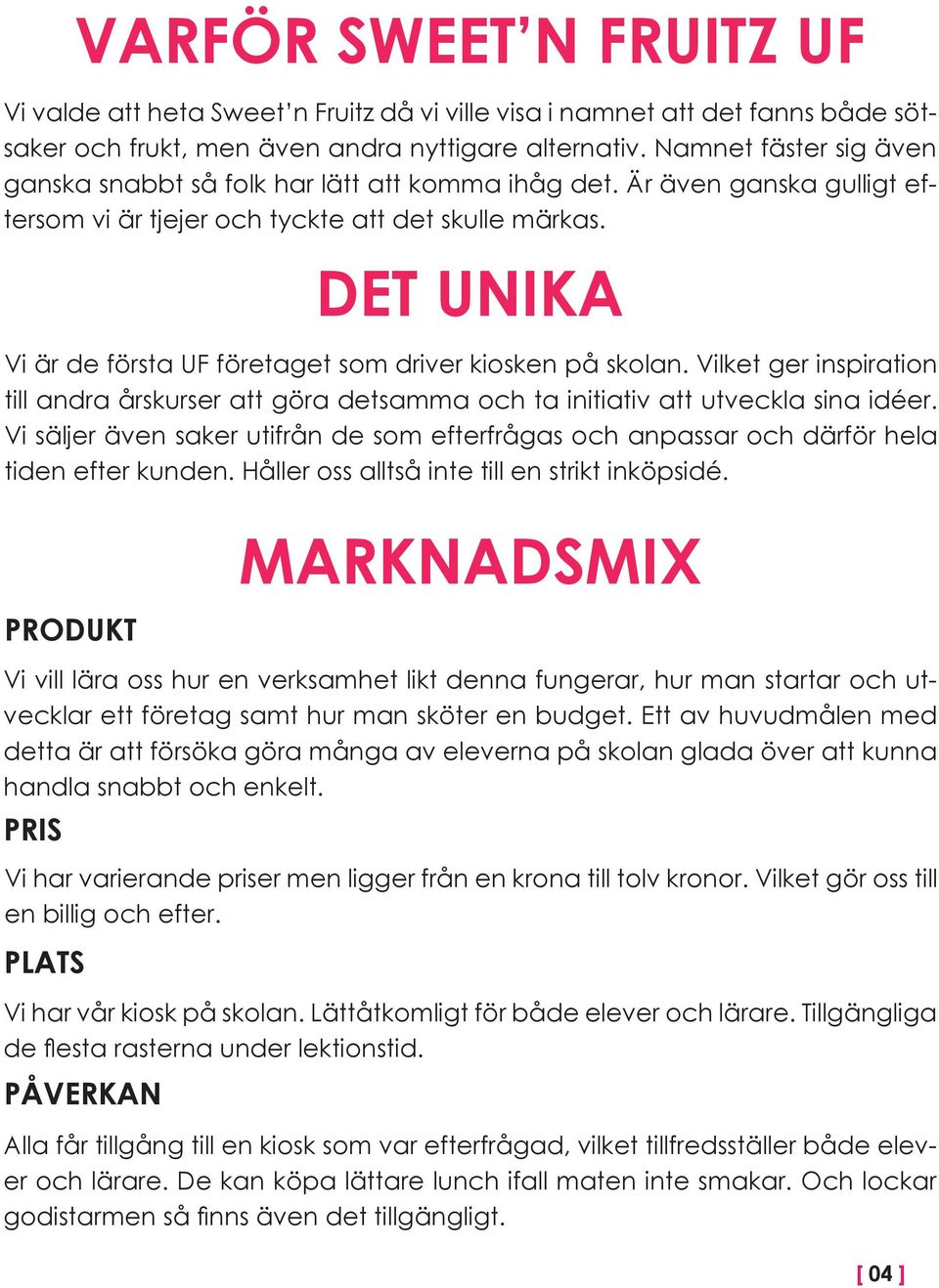 DET UNIKA Vi är de första UF företaget som driver kiosken på skolan. Vilket ger inspiration till andra årskurser att göra detsamma och ta initiativ att utveckla sina idéer.