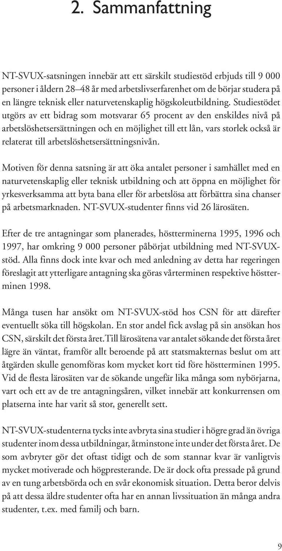 Studiestödet utgörs av ett bidrag som motsvarar 65 procent av den enskildes nivå på arbetslöshetsersättningen och en möjlighet till ett lån, vars storlek också är relaterat till