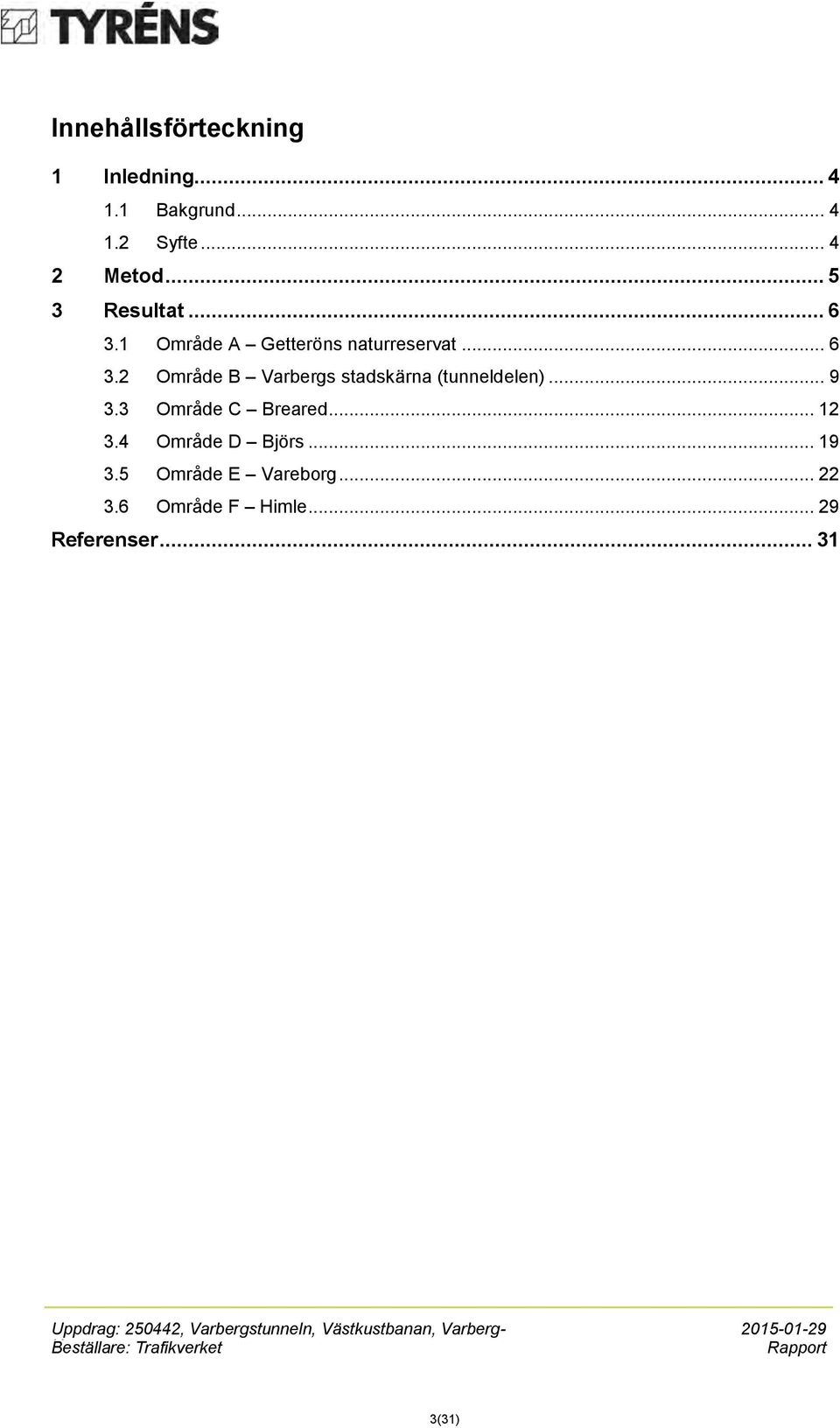 3 Område C Breared... 12 3.4 Område D Björs... 19 3.5 Område E Vareborg... 22 3.6 Område F Himle.