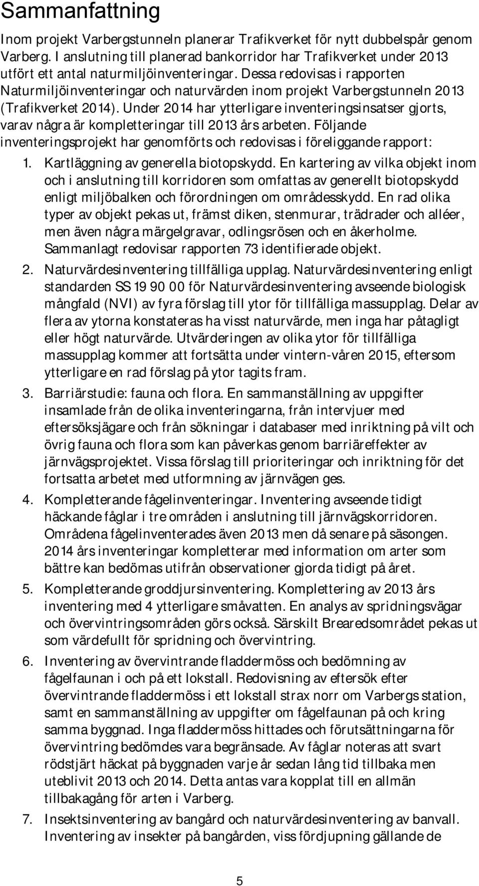 Dessa redovisas i rapporten Naturmiljöinventeringar och naturvärden inom projekt Varbergstunneln 2013 (Trafikverket 2014).