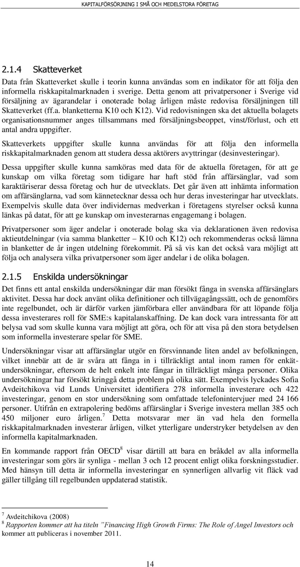 Vid redovisningen ska det aktuella bolagets organisationsnummer anges tillsammans med försäljningsbeoppet, vinst/förlust, och ett antal andra uppgifter.