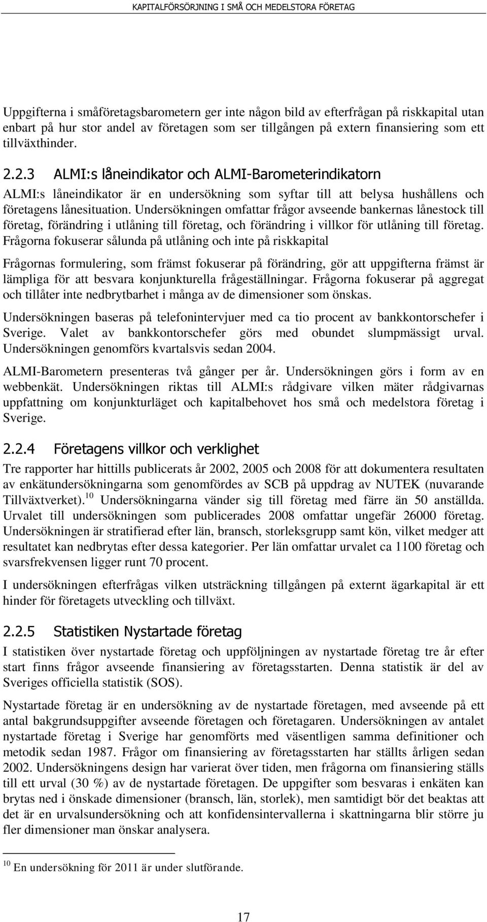 Undersökningen omfattar frågor avseende bankernas lånestock till företag, förändring i utlåning till företag, och förändring i villkor för utlåning till företag.