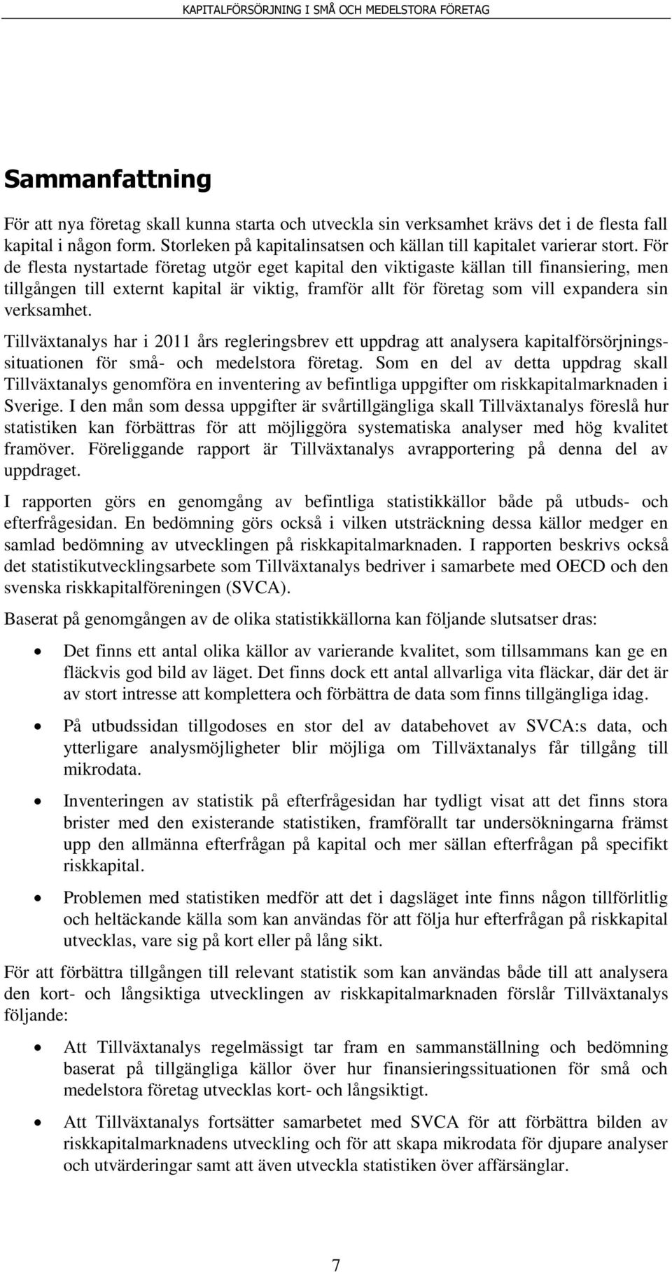 För de flesta nystartade företag utgör eget kapital den viktigaste källan till finansiering, men tillgången till externt kapital är viktig, framför allt för företag som vill expandera sin verksamhet.