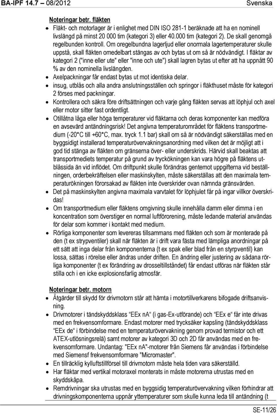 I fläktar av kategori 2 ("inne eller ute" eller "inne och ute") skall lagren bytas ut efter att ha uppnått 90 % av den nominella livslängden. Axelpackningar får endast bytas ut mot identiska delar.