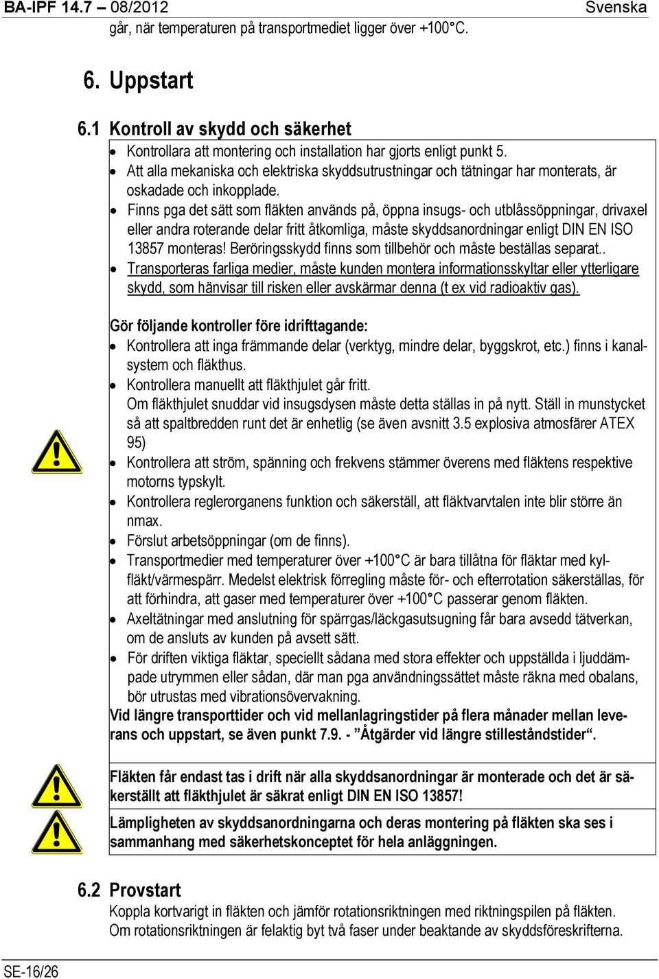 Finns pga det sätt som fläkten används på, öppna insugs- och utblåssöppningar, drivaxel eller andra roterande delar fritt åtkomliga, måste skyddsanordningar enligt DIN EN ISO 13857 monteras!