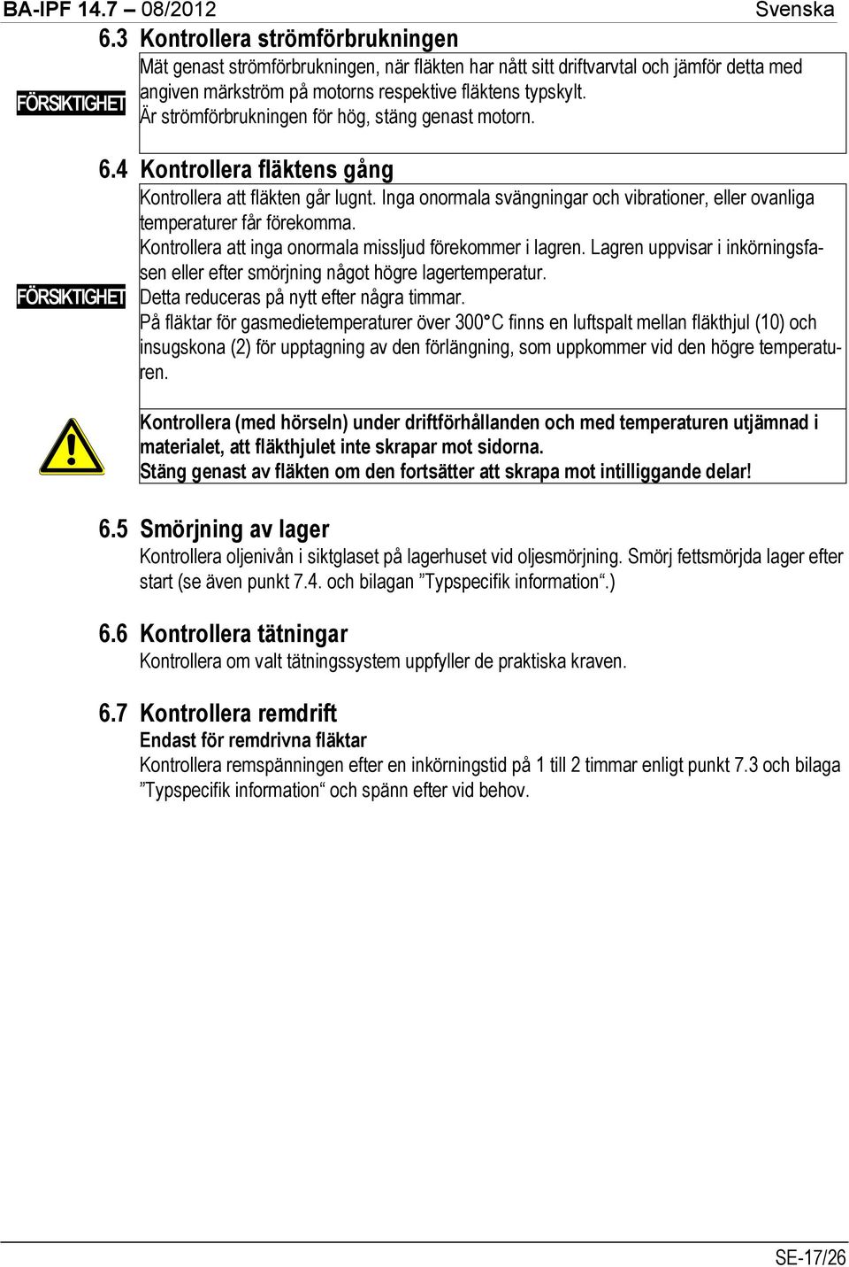 Inga onormala svängningar och vibrationer, eller ovanliga temperaturer får förekomma. Kontrollera att inga onormala missljud förekommer i lagren.