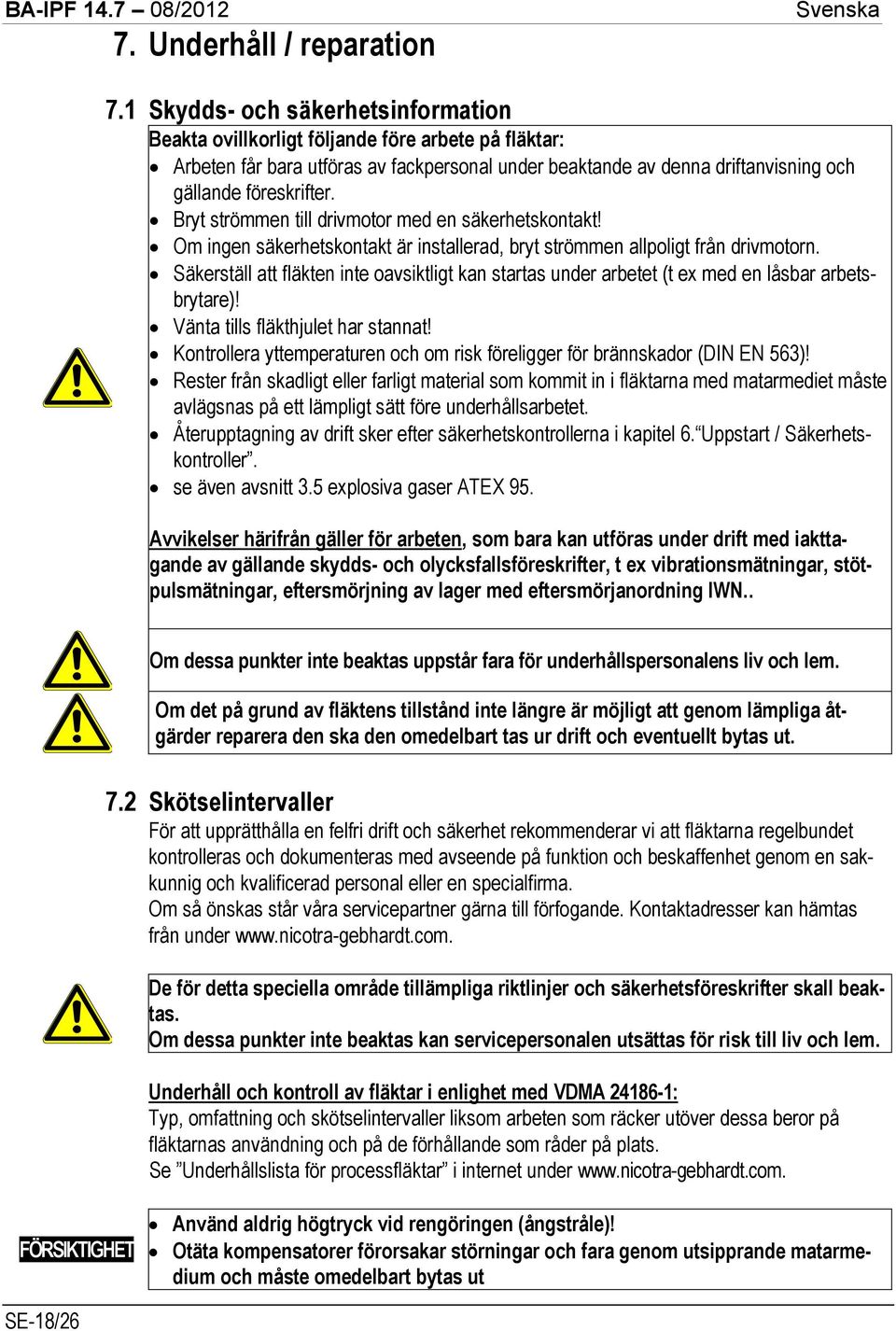 Bryt strömmen till drivmotor med en säkerhetskontakt! Om ingen säkerhetskontakt är installerad, bryt strömmen allpoligt från drivmotorn.