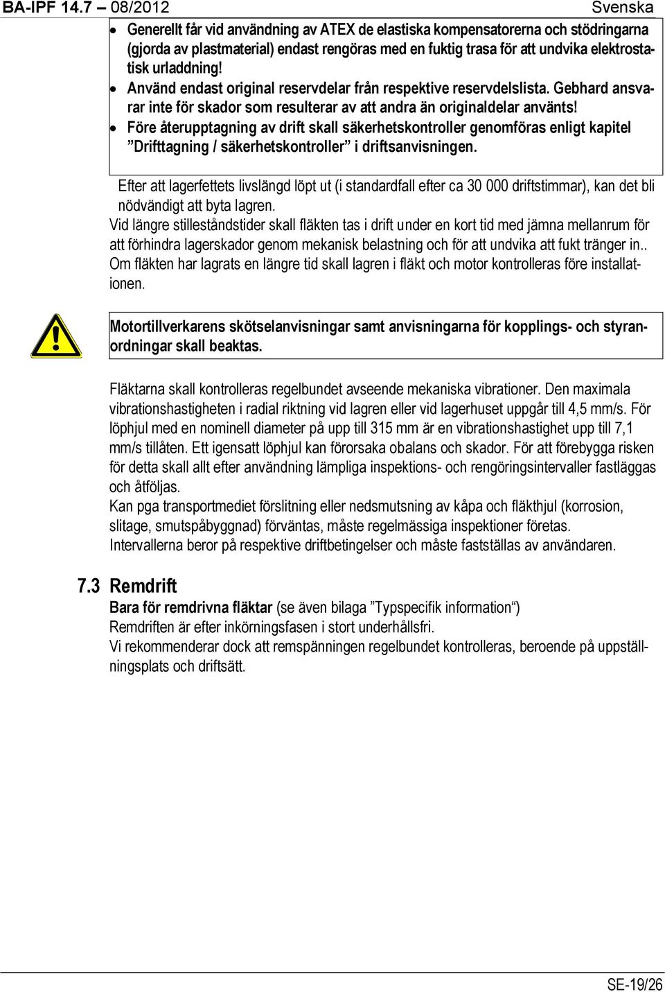 Före återupptagning av drift skall säkerhetskontroller genomföras enligt kapitel Drifttagning / säkerhetskontroller i driftsanvisningen.