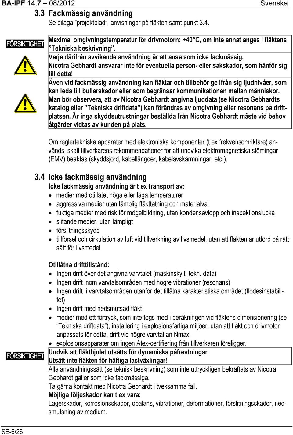 Även vid fackmässig användning kan fläktar och tillbehör ge ifrån sig ljudnivåer, som kan leda till bullerskador eller som begränsar kommunikationen mellan människor.