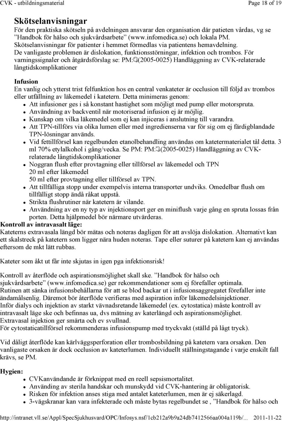 se) och lokala PM. Skötselanvisningar för patienter i hemmet förmedlas via patientens hemavdelning. De vanligaste problemen är dislokation, funktionsstörningar, infektion och trombos.