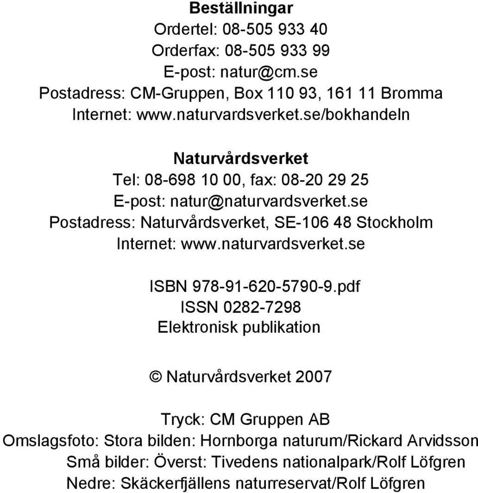 se Postadress: Naturvårdsverket, SE-106 48 Stockholm Internet: www.naturvardsverket.se ISBN 978-91-620-5790-9.