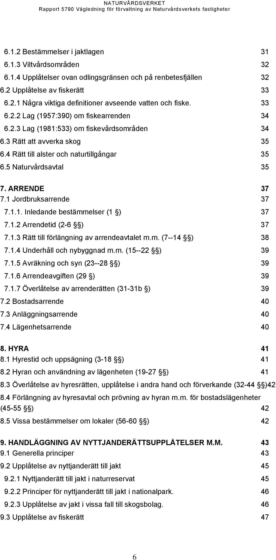 ARRENDE 37 7.1 Jordbruksarrende 37 7.1.1. Inledande bestämmelser (1 ) 37 7.1.2 Arrendetid (2-6 ) 37 7.1.3 Rätt till förlängning av arrendeavtalet m.m. (7--14 ) 38 7.1.4 Underhåll och nybyggnad m.m. (15--22 ) 39 7.