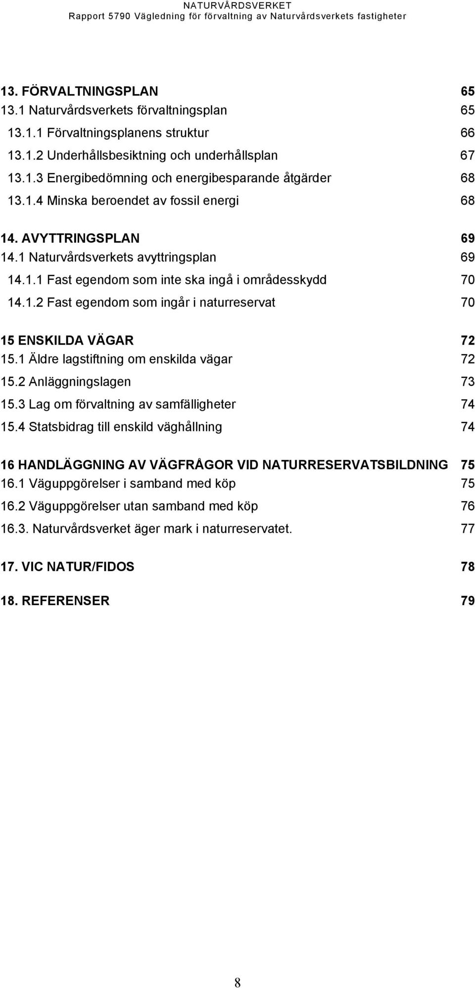 1 Äldre lagstiftning om enskilda vägar 72 15.2 Anläggningslagen 73 15.3 Lag om förvaltning av samfälligheter 74 15.