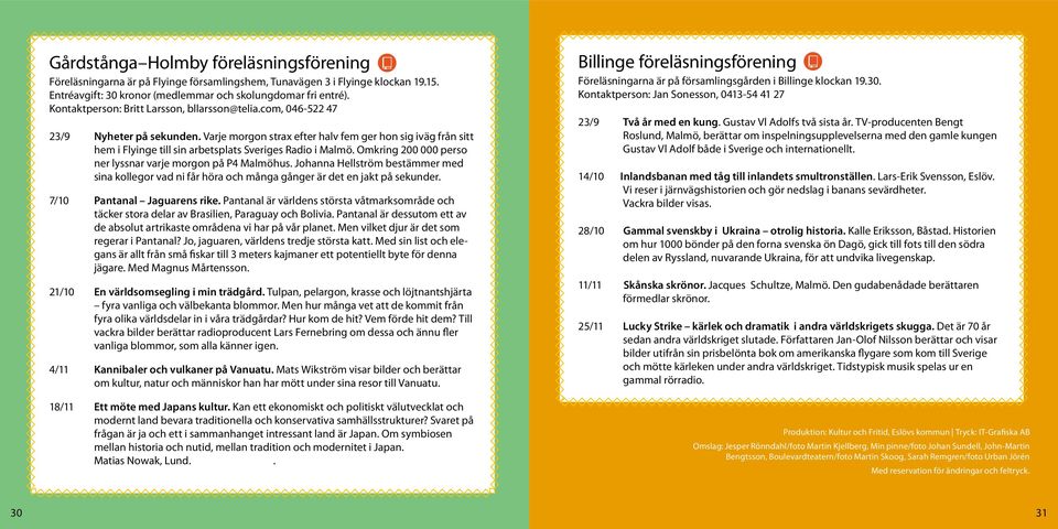 Varje morgon strax efter halv fem ger hon sig iväg från sitt hem i Flyinge till sin arbetsplats Sveriges Radio i Malmö. Omkring 200 000 perso ner lyssnar varje morgon på P4 Malmöhus.