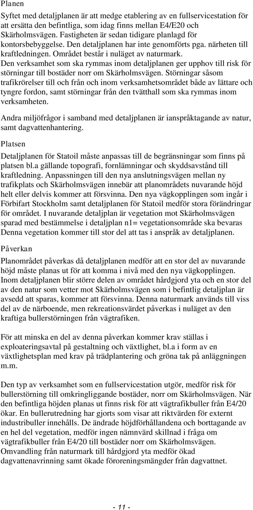 Den verksamhet som ska rymmas inom detaljplanen ger upphov till risk för störningar till bostäder norr om Skärholmsvägen.