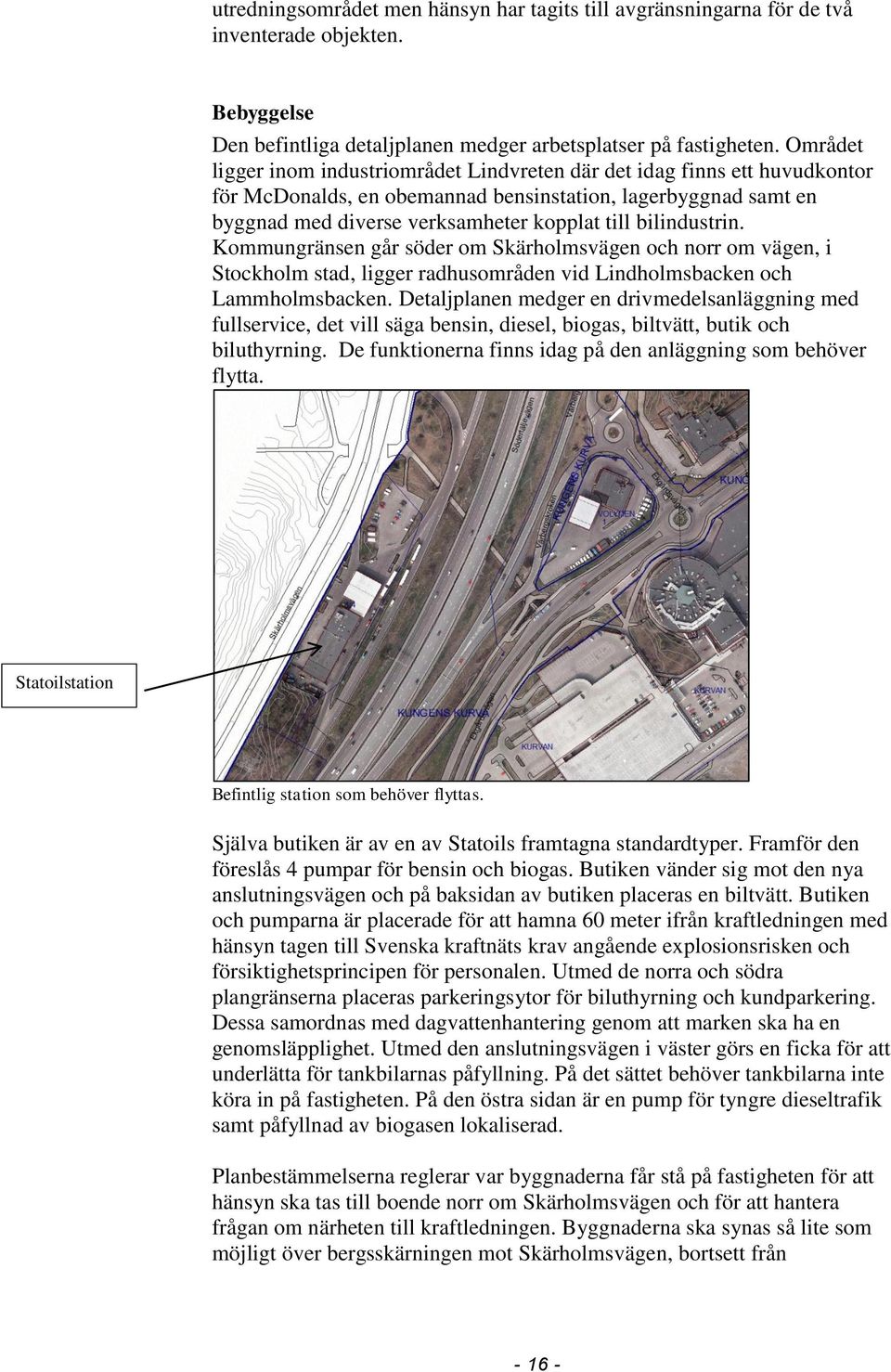 bilindustrin. Kommungränsen går söder om Skärholmsvägen och norr om vägen, i Stockholm stad, ligger radhusområden vid Lindholmsbacken och Lammholmsbacken.