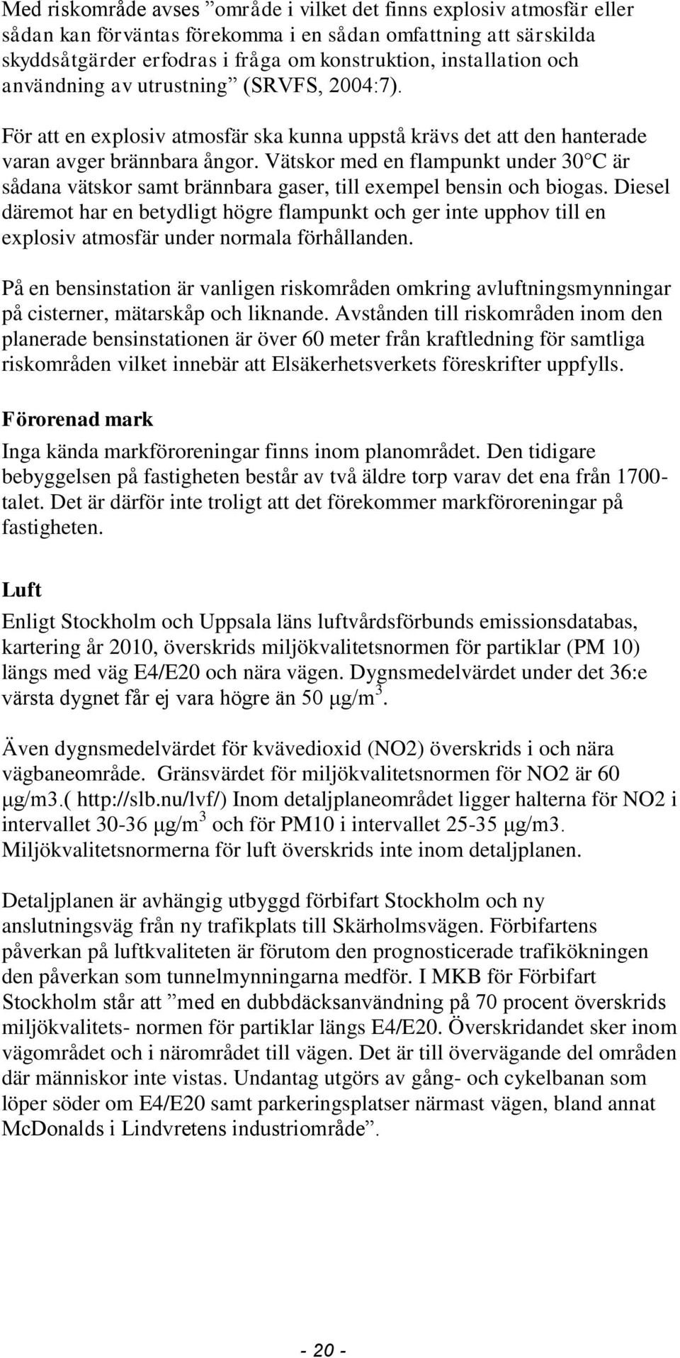 Vätskor med en flampunkt under 30 C är sådana vätskor samt brännbara gaser, till exempel bensin och biogas.