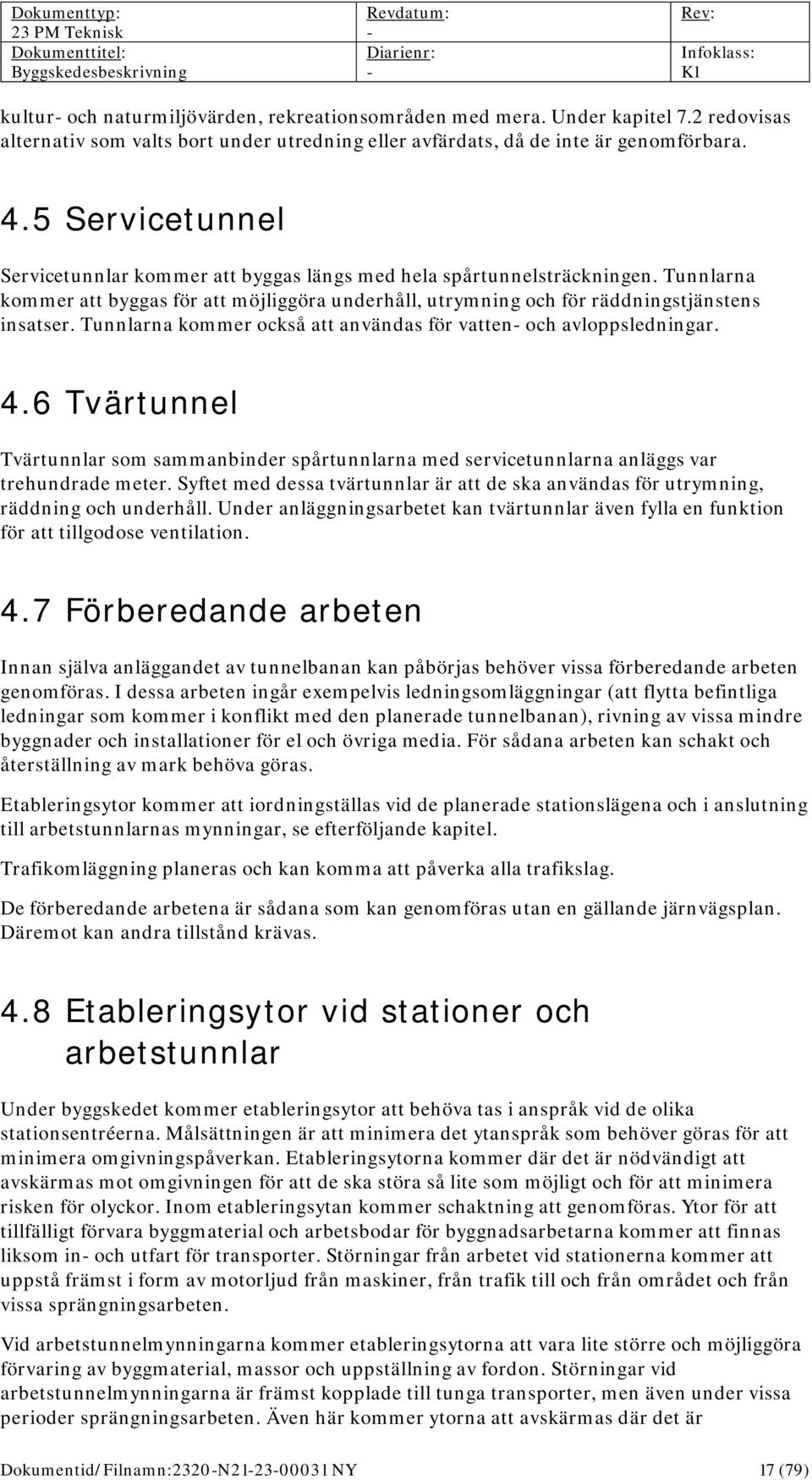 Tunnlarna kommer också att användas för vatten och avloppsledningar. 4.6 Tvärtunnel Tvärtunnlar som sammanbinder spårtunnlarna med servicetunnlarna anläggs var trehundrade meter.