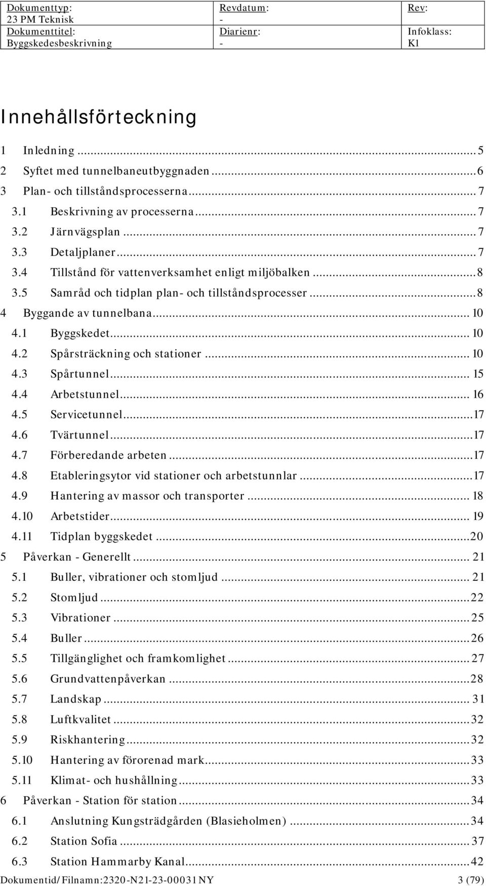 5 Servicetunnel... 17 4.6 Tvärtunnel... 17 4.7 Förberedande arbeten... 17 4.8 Etableringsytor vid stationer och arbetstunnlar... 17 4.9 Hantering av massor och transporter... 18 4.10 Arbetstider.