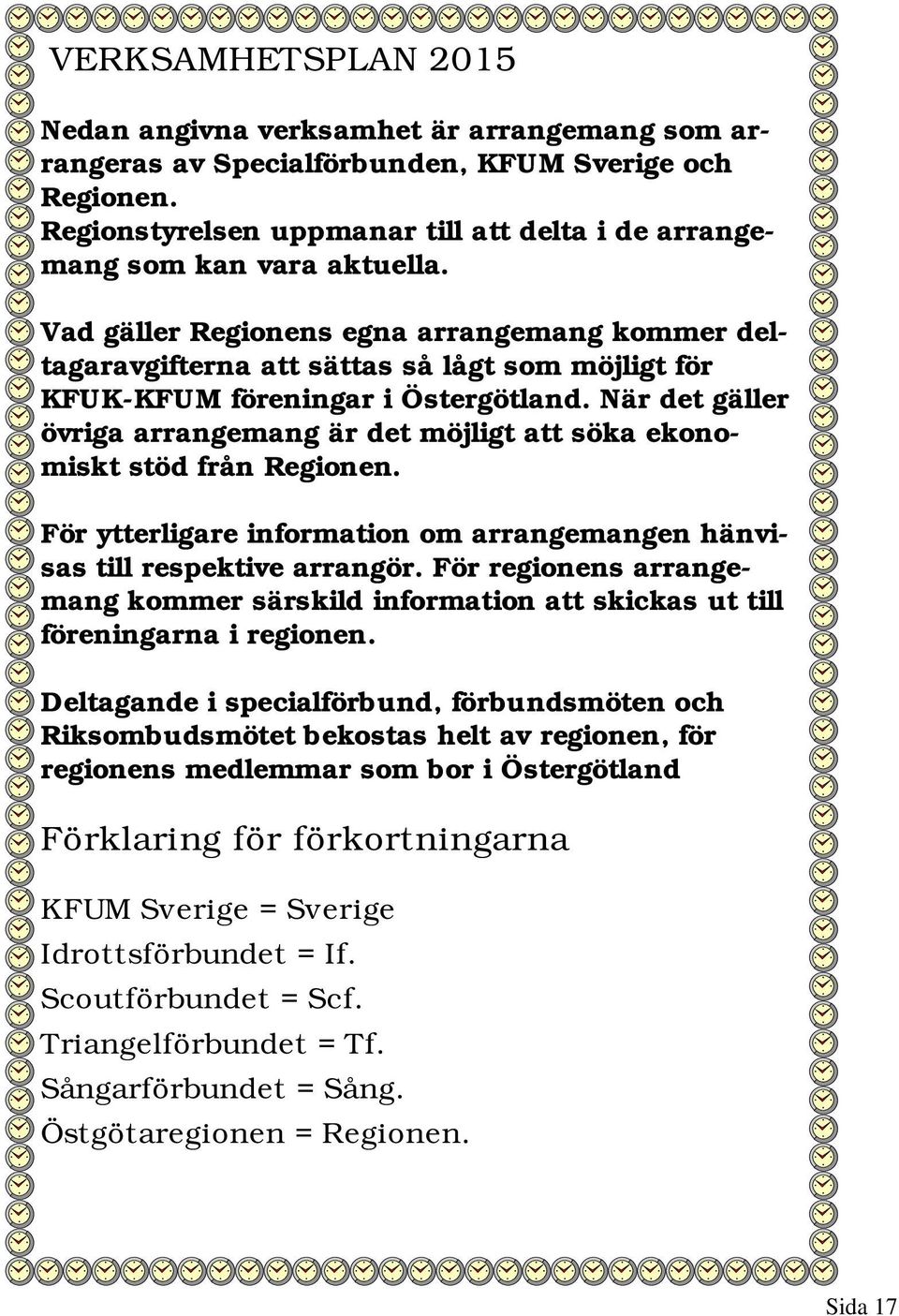 Vad gäller Regionens egna arrangemang kommer deltagaravgifterna att sättas så lågt som möjligt för KFUK-KFUM föreningar i Östergötland.