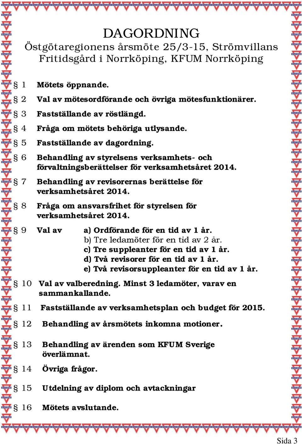 7 Behandling av revisorernas berättelse för verksamhetsåret 2014. 8 Fråga om ansvarsfrihet för styrelsen för verksamhetsåret 2014. 9 Val av a) Ordförande för en tid av 1 år.