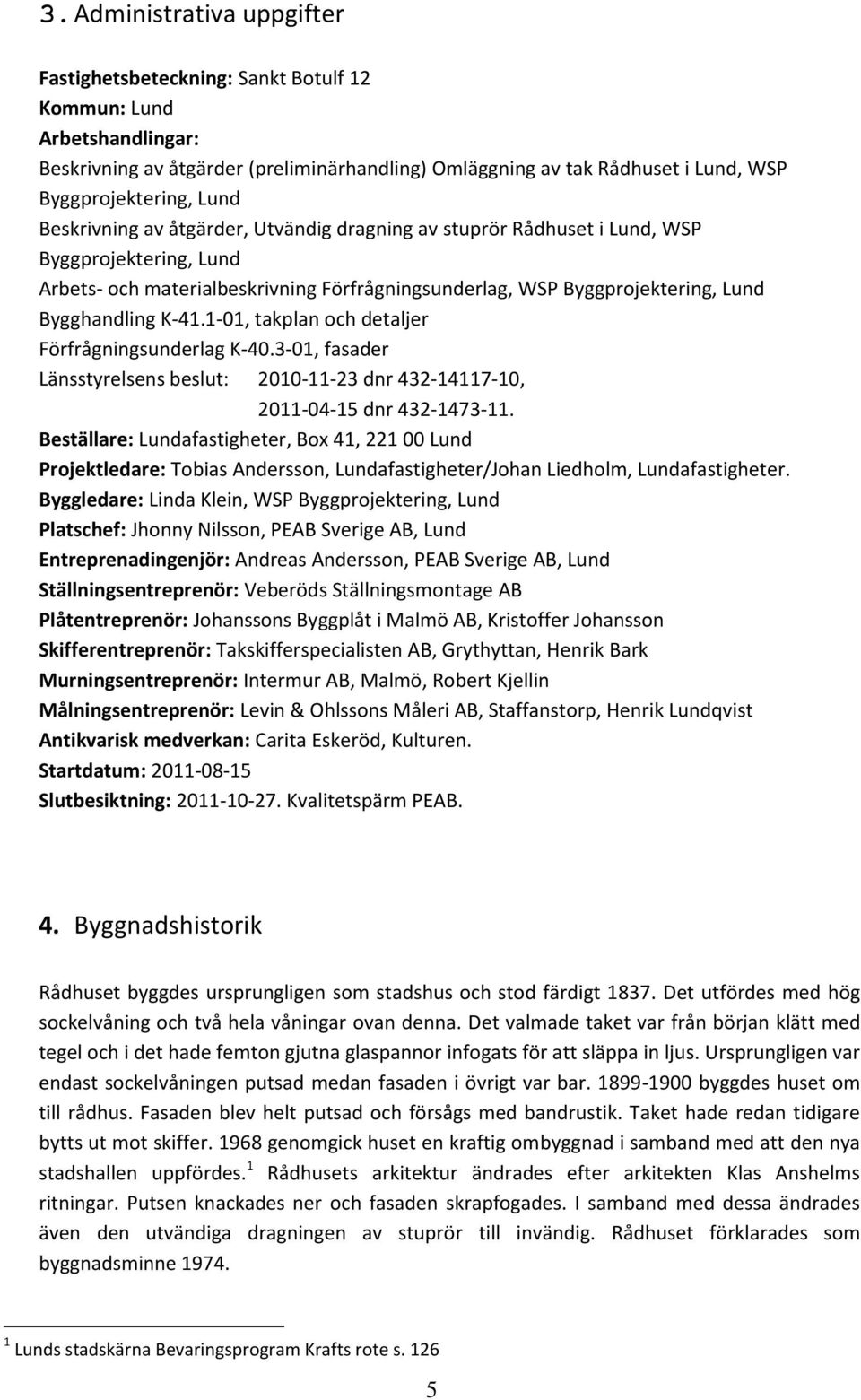 K-41.1-01, takplan och detaljer Förfrågningsunderlag K-40.3-01, fasader Länsstyrelsens beslut: 2010-11-23 dnr 432-14117-10, 2011-04-15 dnr 432-1473-11.