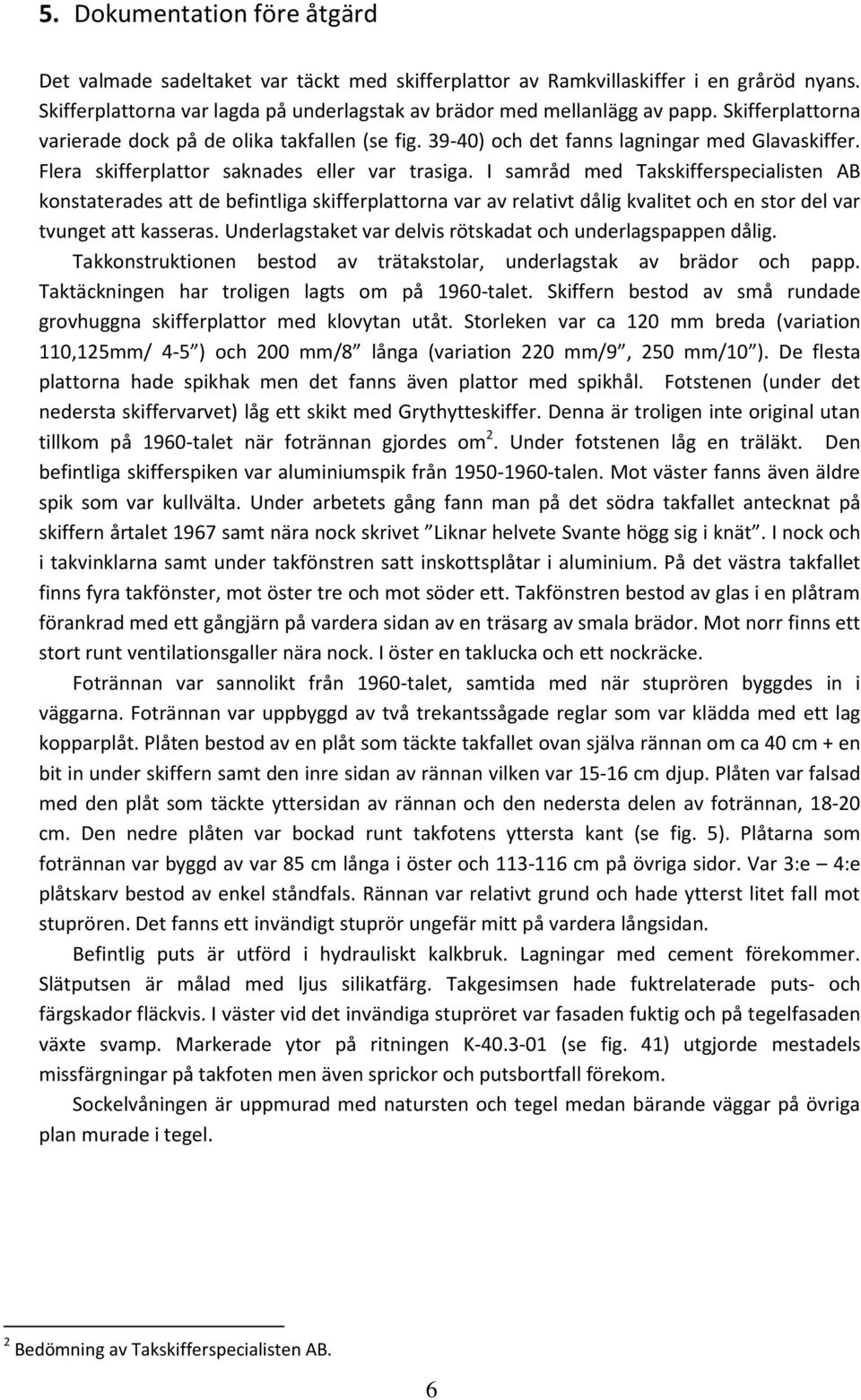 I samråd med Takskifferspecialisten AB konstaterades att de befintliga skifferplattorna var av relativt dålig kvalitet och en stor del var tvunget att kasseras.