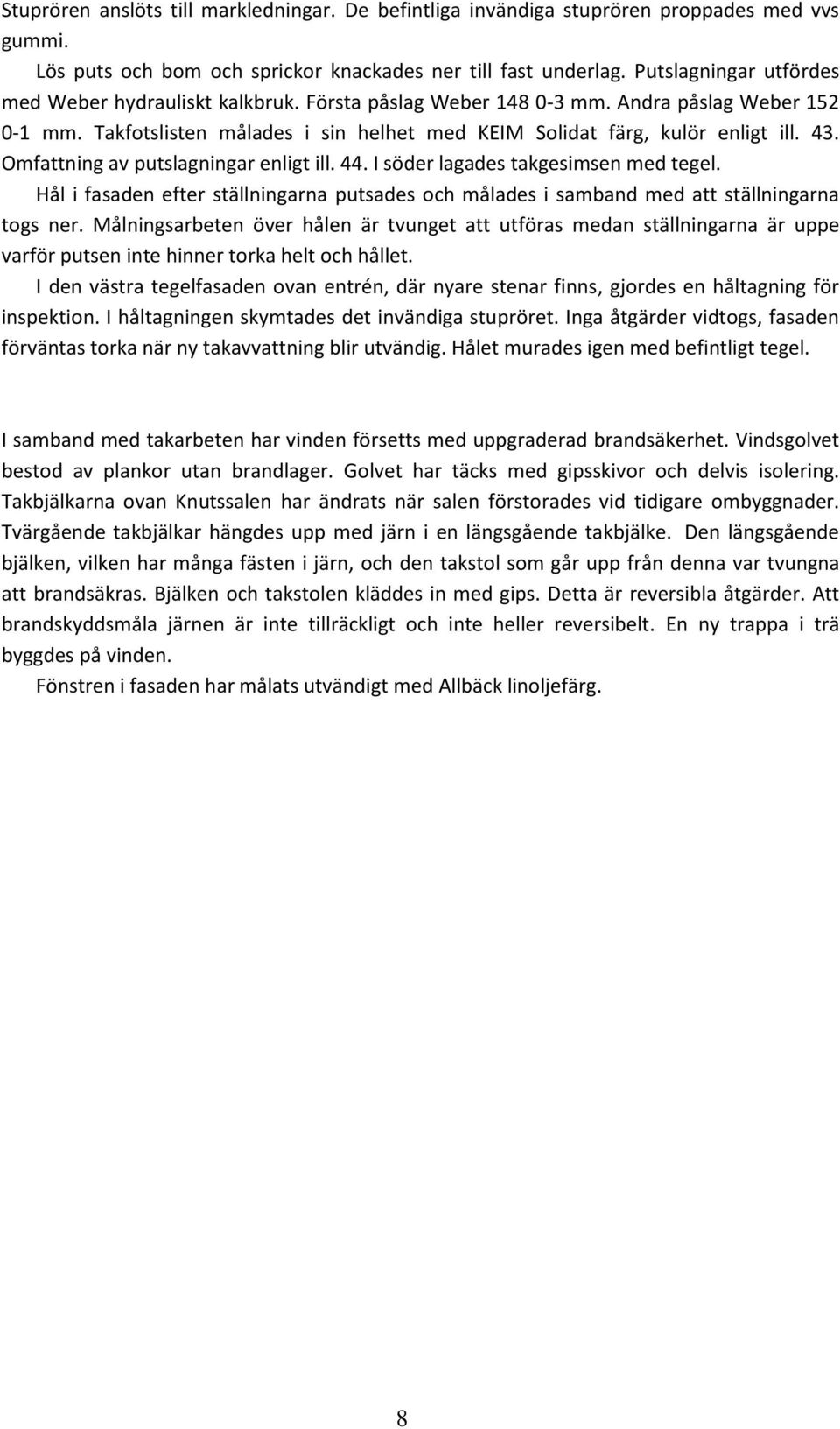 Omfattning av putslagningar enligt ill. 44. I söder lagades takgesimsen med tegel. Hål i fasaden efter ställningarna putsades och målades i samband med att ställningarna togs ner.