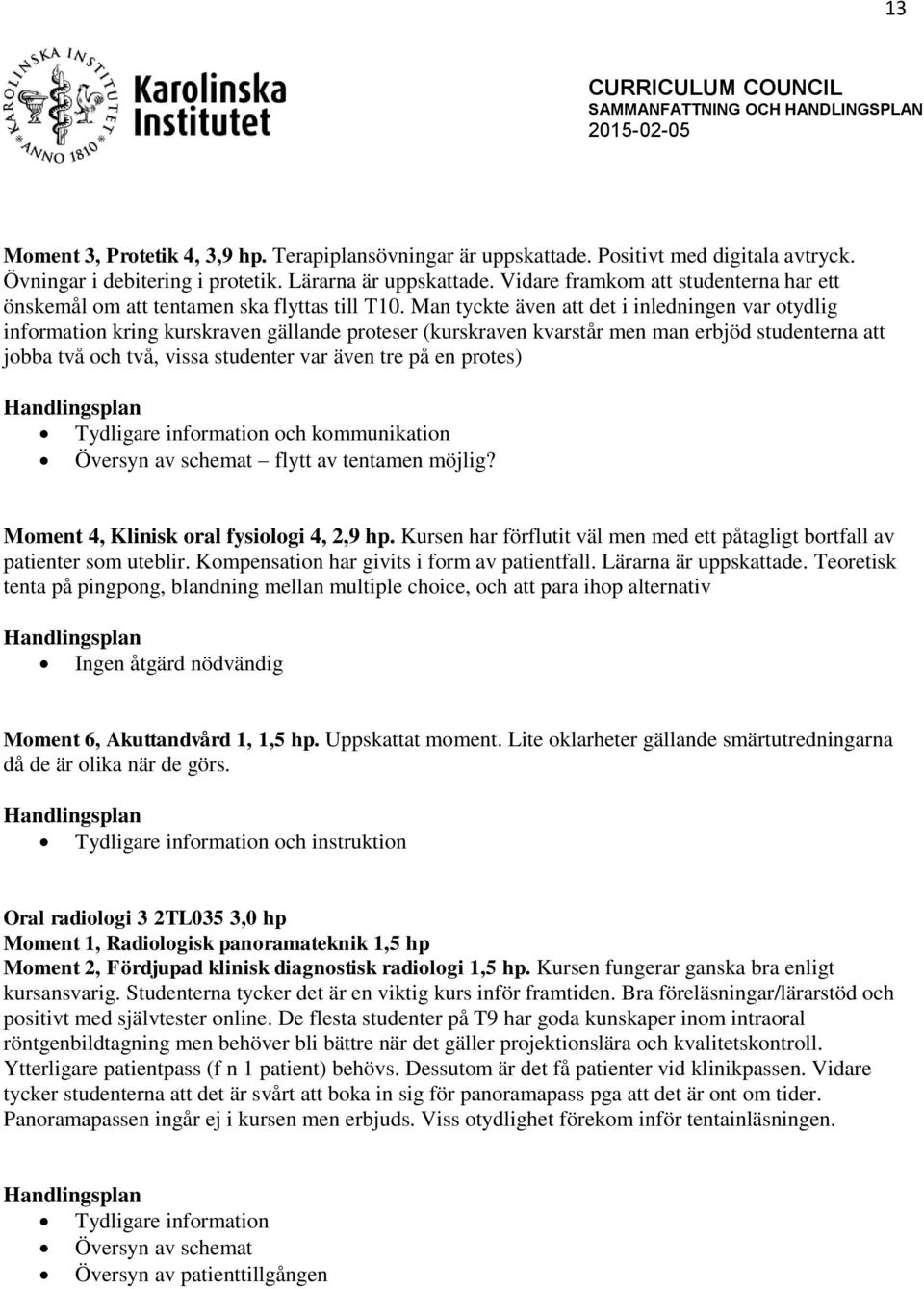 Man tyckte även att det i inledningen var otydlig information kring kurskraven gällande proteser (kurskraven kvarstår men man erbjöd studenterna att jobba två och två, vissa studenter var även tre på