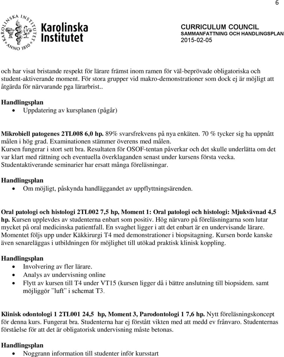 89% svarsfrekvens på nya enkäten. 70 % tycker sig ha uppnått målen i hög grad. Examinationen stämmer överens med målen. Kursen fungerar i stort sett bra.