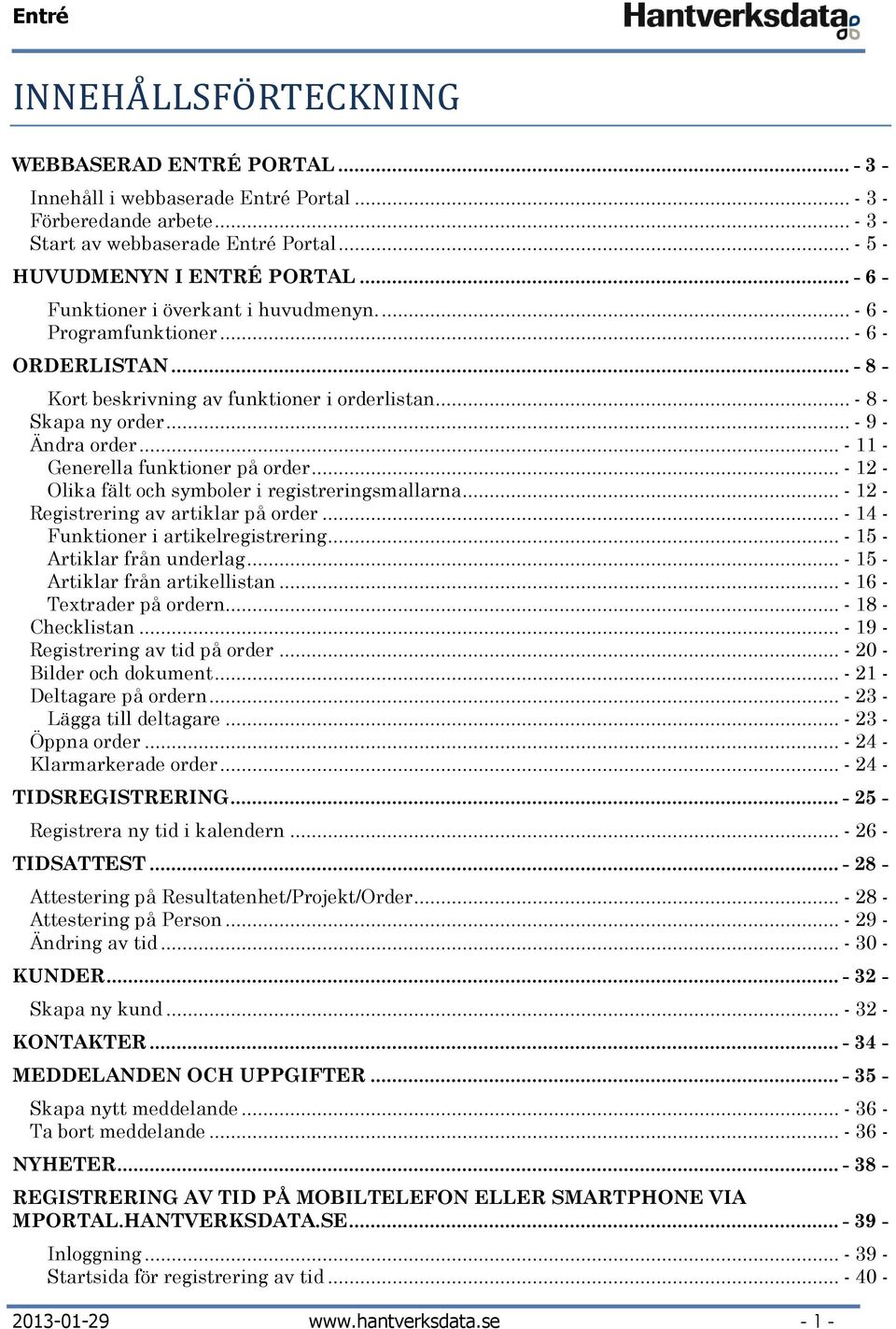 .. - 8 - Skapa ny order... - 9 - Ändra order... - 11 - Generella funktioner på order... - 12 - Olika fält och symboler i registreringsmallarna... - 12 - Registrering av artiklar på order.