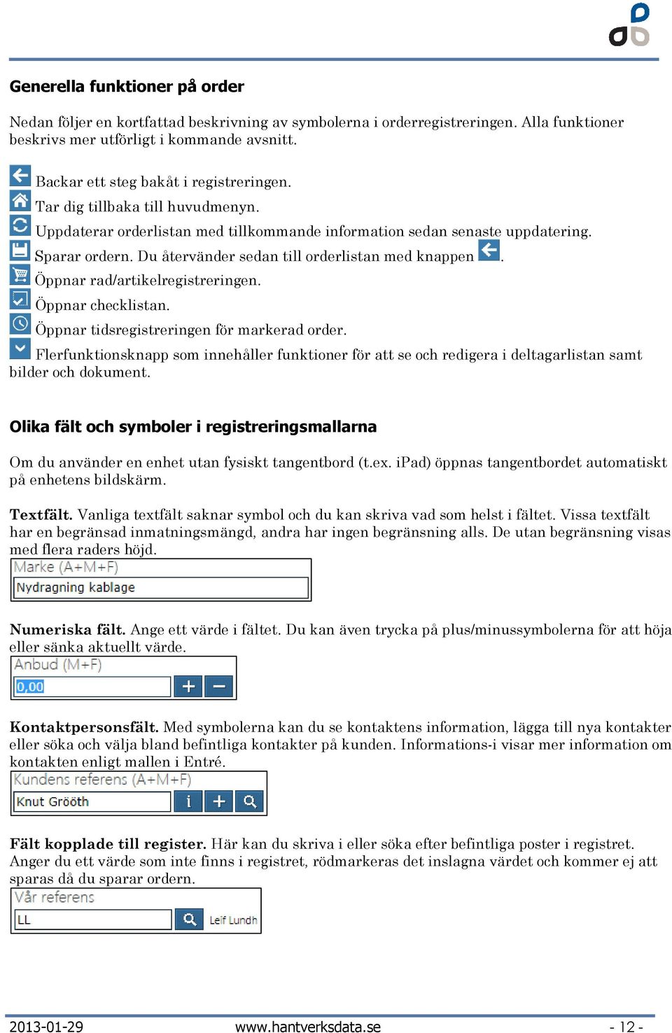 Du återvänder sedan till orderlistan med knappen. Öppnar rad/artikelregistreringen. Öppnar checklistan. Öppnar tidsregistreringen för markerad order.